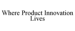 WHERE PRODUCT INNOVATION LIVES trademark
