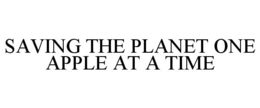 SAVING THE PLANET ONE APPLE AT A TIME trademark