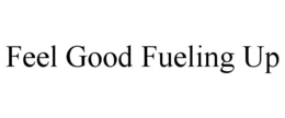 FEEL GOOD FUELING UP trademark
