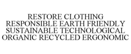 RESTORE CLOTHING RESPONSIBLE EARTH FRIENDLY SUSTAINABLE TECHNOLOGICAL ORGANIC RECYCLED ERGONOMIC trademark