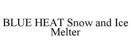 BLUE HEAT SNOW AND ICE MELTER trademark