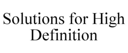 SOLUTIONS FOR HIGH DEFINITION trademark