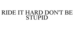 RIDE IT HARD DON'T BE STUPID trademark