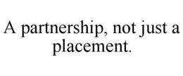 A PARTNERSHIP, NOT JUST A PLACEMENT. trademark