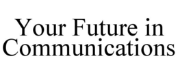 YOUR FUTURE IN COMMUNICATIONS trademark
