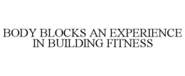BODY BLOCKS AN EXPERIENCE IN BUILDING FITNESS trademark