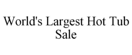 WORLD'S LARGEST HOT TUB SALE trademark