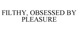 FILTHY, OBSESSED BY PLEASURE trademark