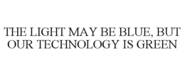 THE LIGHT MAY BE BLUE, BUT OUR TECHNOLOGY IS GREEN trademark