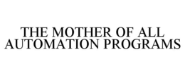 THE MOTHER OF ALL AUTOMATION PROGRAMS trademark