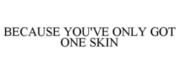 BECAUSE YOU'VE ONLY GOT ONE SKIN trademark