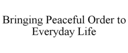 BRINGING PEACEFUL ORDER TO EVERYDAY LIFE trademark