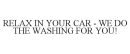 RELAX IN YOUR CAR - WE DO THE WASHING FOR YOU! trademark