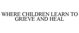 WHERE CHILDREN LEARN TO GRIEVE AND HEAL trademark