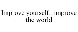 IMPROVE YOURSELF...IMPROVE THE WORLD trademark