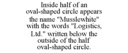 INSIDE HALF OF AN OVAL-SHAPED CIRCLE APPEARS THE NAME "MUSSLEWHITE" WITH THE WORDS "LOGISTICS, LTD." WRITTEN BELOW THE OUTSIDE OF THE HALF OVAL-SHAPED CIRCLE. trademark