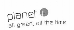 PLANET + ALL GREEN, ALL THE TIME trademark