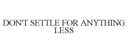 DON'T SETTLE FOR ANYTHING LESS trademark