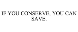 IF YOU CONSERVE, YOU CAN SAVE. trademark