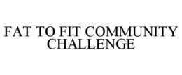 FAT TO FIT COMMUNITY CHALLENGE trademark