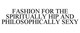 FASHION FOR THE SPIRITUALLY HIP AND PHILOSOPHICALLY SEXY trademark