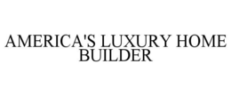 AMERICA'S LUXURY HOME BUILDER trademark