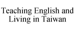 TEACHING ENGLISH AND LIVING IN TAIWAN trademark