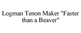 LOGMAN TENON MAKER "FASTER THAN A BEAVER" trademark