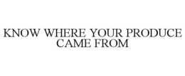 KNOW WHERE YOUR PRODUCE CAME FROM trademark