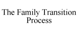 THE FAMILY TRANSITION PROCESS trademark