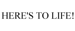 HERE'S TO LIFE! trademark