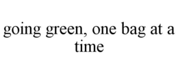 GOING GREEN, ONE BAG AT A TIME trademark