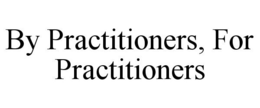 BY PRACTITIONERS, FOR PRACTITIONERS trademark