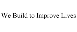 WE BUILD TO IMPROVE LIVES trademark