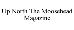 UP NORTH THE MOOSEHEAD MAGAZINE trademark