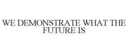 WE DEMONSTRATE WHAT THE FUTURE IS trademark