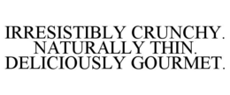 IRRESISTIBLY CRUNCHY. NATURALLY THIN. DELICIOUSLY GOURMET. trademark