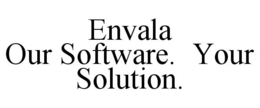 ENVALA OUR SOFTWARE. YOUR SOLUTION. trademark