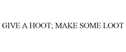 GIVE A HOOT; MAKE SOME LOOT trademark