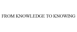 FROM KNOWLEDGE TO KNOWING trademark