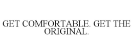 GET COMFORTABLE. GET THE ORIGINAL. trademark