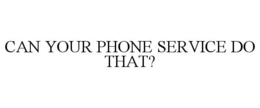 CAN YOUR PHONE SERVICE DO THAT? trademark