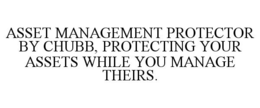 ASSET MANAGEMENT PROTECTOR BY CHUBB, PROTECTING YOUR ASSETS WHILE YOU MANAGE THEIRS. trademark