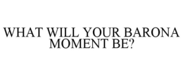 WHAT WILL YOUR BARONA MOMENT BE? trademark