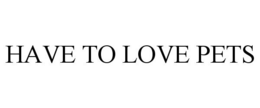 HAVE TO LOVE PETS trademark