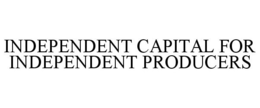 INDEPENDENT CAPITAL FOR INDEPENDENT PRODUCERS trademark