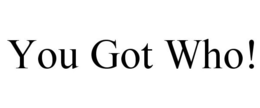 YOU GOT WHO! trademark