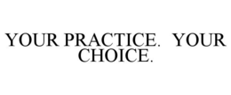 YOUR PRACTICE. YOUR CHOICE. trademark