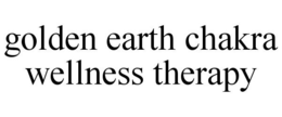 GOLDEN EARTH CHAKRA WELLNESS THERAPY trademark