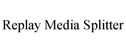 REPLAY MEDIA SPLITTER trademark